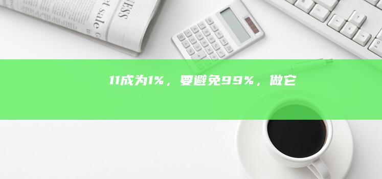 11成为1%，要避免99%，做它！